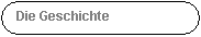 Abgerundetes Rechteck: Die Geschichte
 
