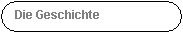 Abgerundetes Rechteck: Die Geschichte
 

